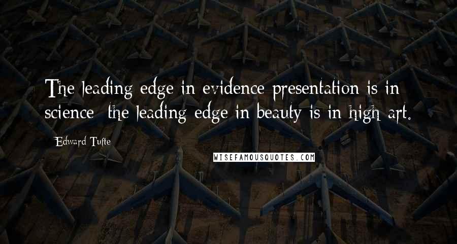 Edward Tufte Quotes: The leading edge in evidence presentation is in science; the leading edge in beauty is in high art.