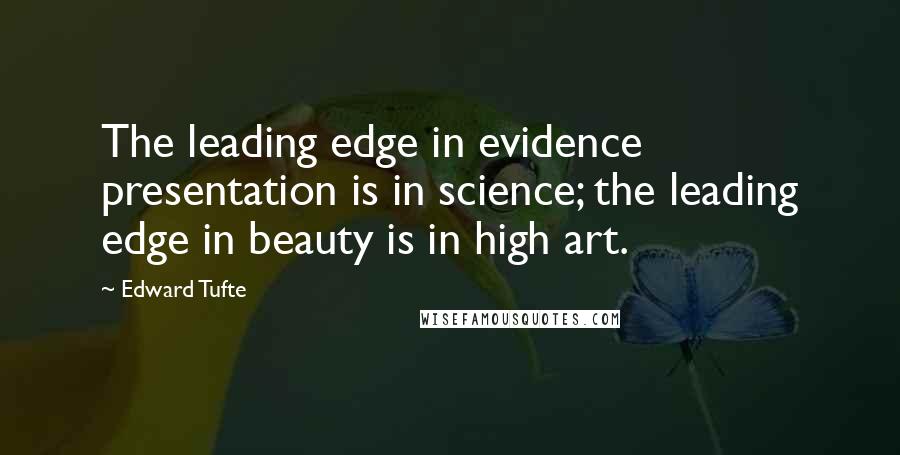 Edward Tufte Quotes: The leading edge in evidence presentation is in science; the leading edge in beauty is in high art.