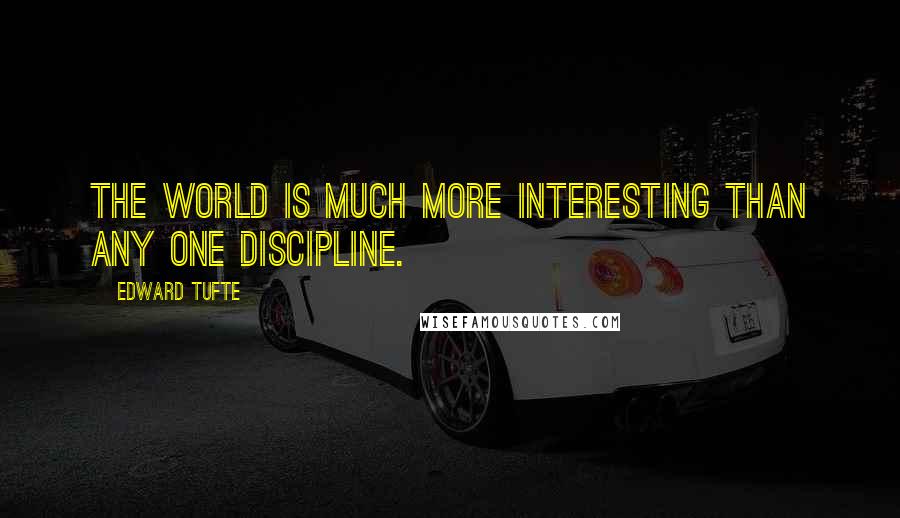 Edward Tufte Quotes: The world is much more interesting than any one discipline.