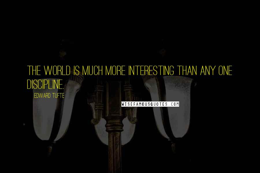 Edward Tufte Quotes: The world is much more interesting than any one discipline.