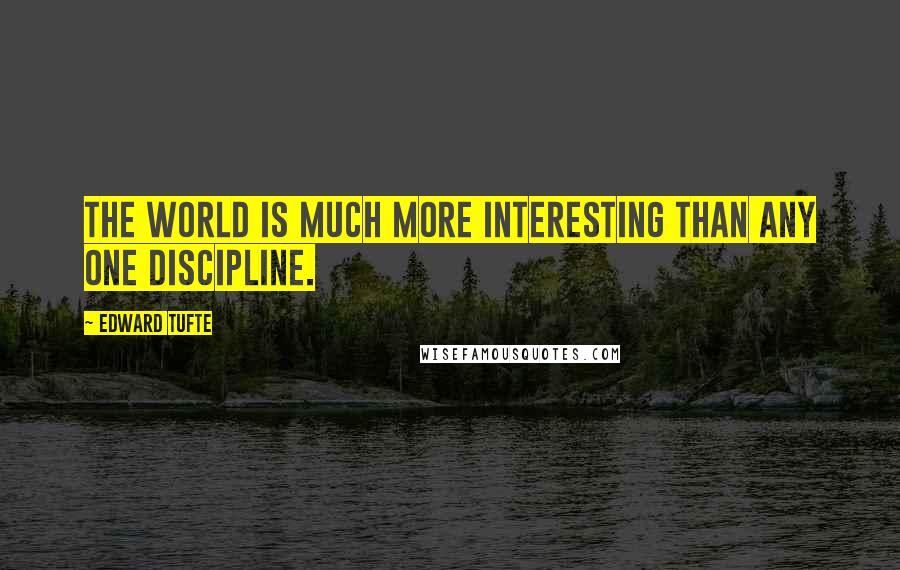 Edward Tufte Quotes: The world is much more interesting than any one discipline.