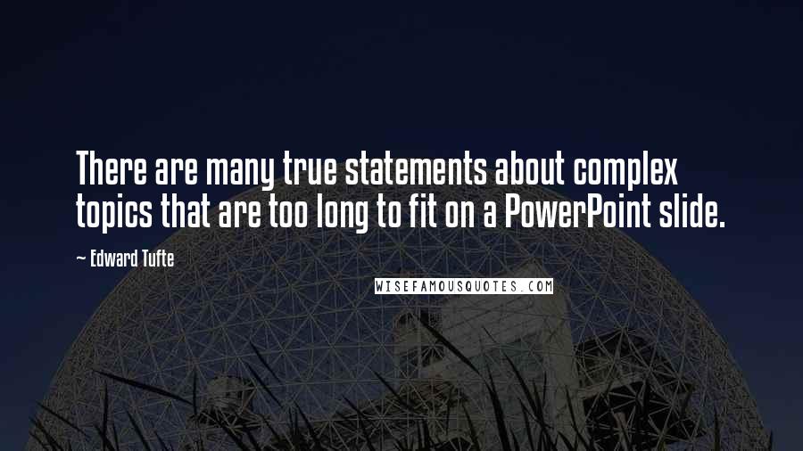 Edward Tufte Quotes: There are many true statements about complex topics that are too long to fit on a PowerPoint slide.