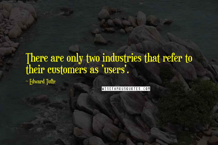 Edward Tufte Quotes: There are only two industries that refer to their customers as 'users'.