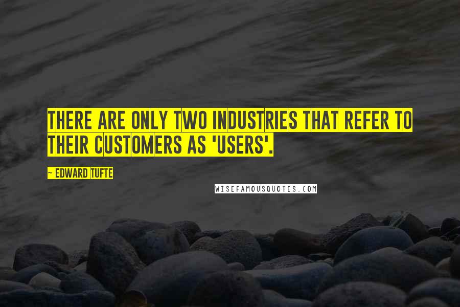 Edward Tufte Quotes: There are only two industries that refer to their customers as 'users'.