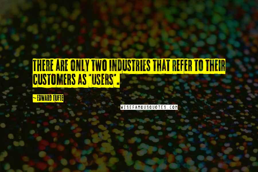 Edward Tufte Quotes: There are only two industries that refer to their customers as 'users'.