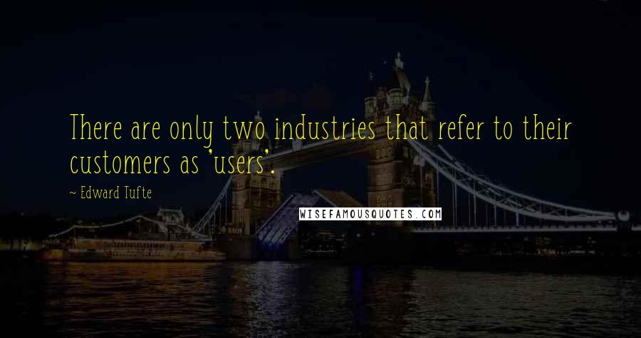 Edward Tufte Quotes: There are only two industries that refer to their customers as 'users'.