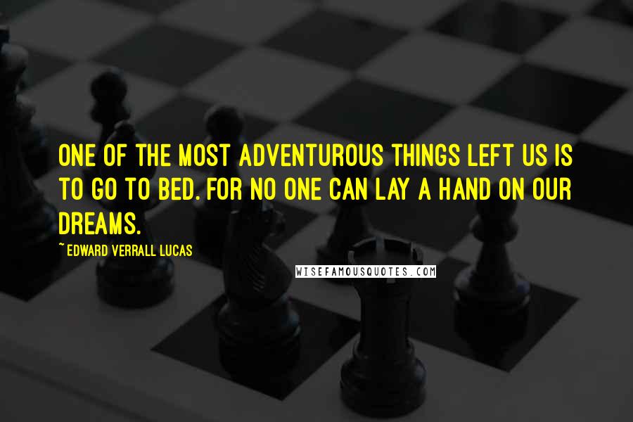 Edward Verrall Lucas Quotes: One of the most adventurous things left us is to go to bed. For no one can lay a hand on our dreams.