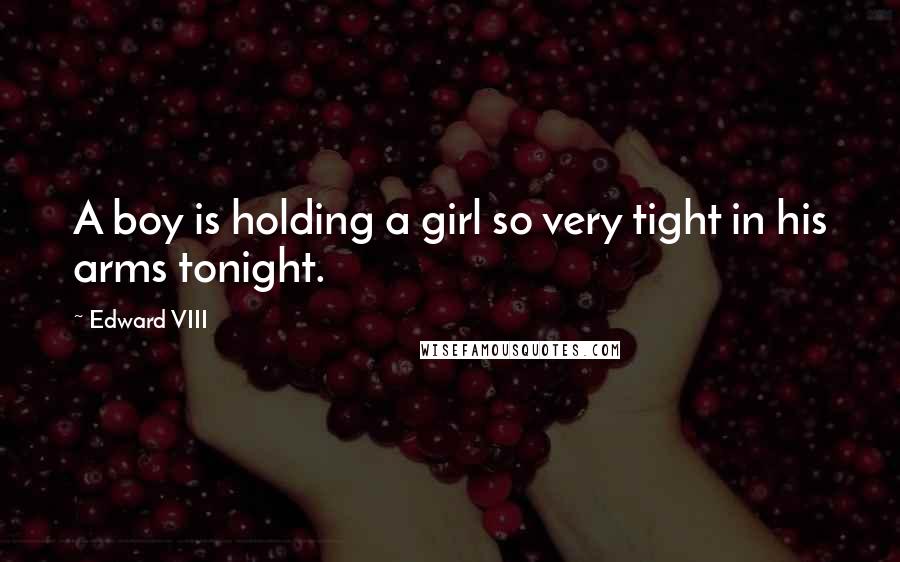 Edward VIII Quotes: A boy is holding a girl so very tight in his arms tonight.