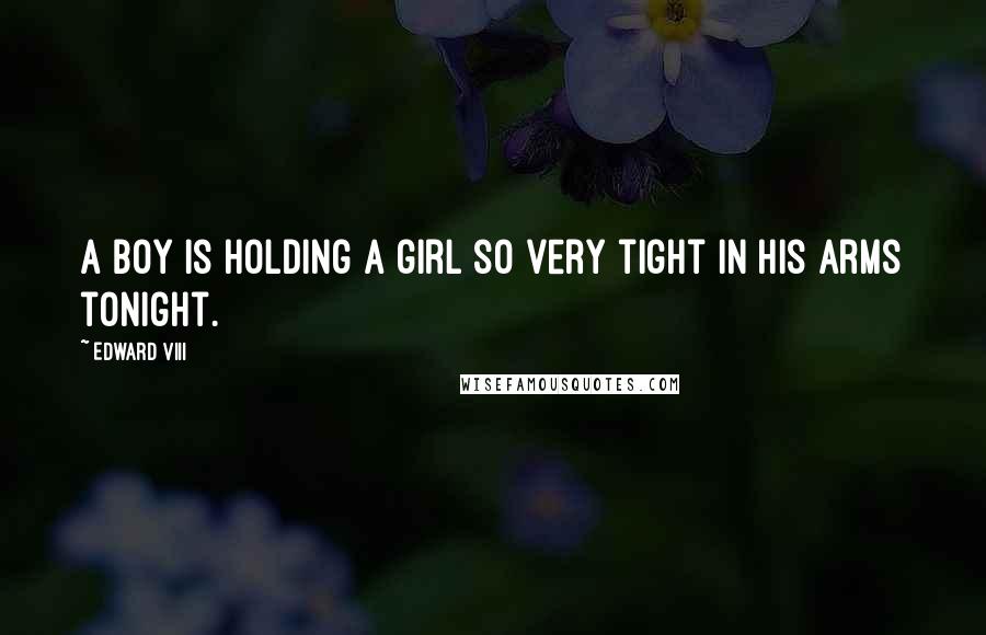 Edward VIII Quotes: A boy is holding a girl so very tight in his arms tonight.