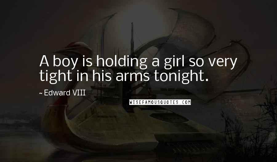 Edward VIII Quotes: A boy is holding a girl so very tight in his arms tonight.