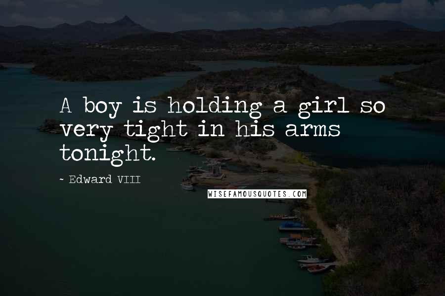 Edward VIII Quotes: A boy is holding a girl so very tight in his arms tonight.