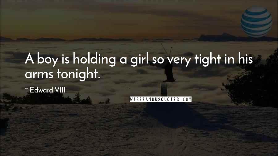 Edward VIII Quotes: A boy is holding a girl so very tight in his arms tonight.