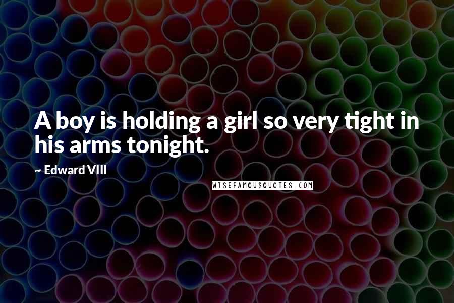 Edward VIII Quotes: A boy is holding a girl so very tight in his arms tonight.