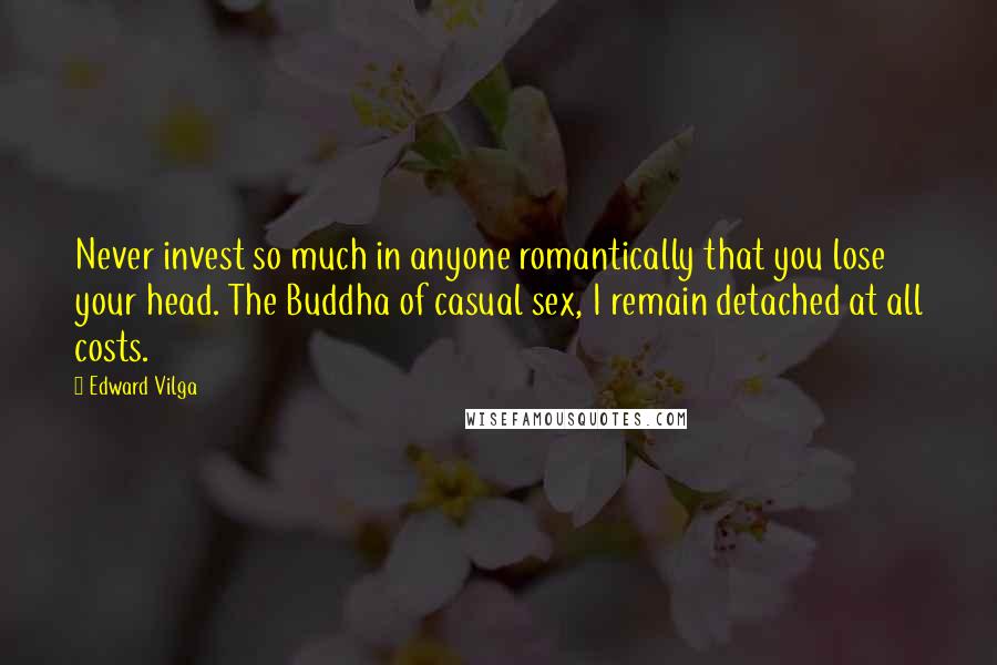 Edward Vilga Quotes: Never invest so much in anyone romantically that you lose your head. The Buddha of casual sex, I remain detached at all costs.