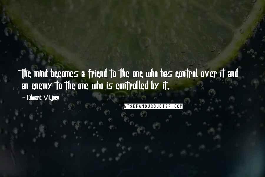 Edward Viljoen Quotes: The mind becomes a friend to the one who has control over it and an enemy to the one who is controlled by it.