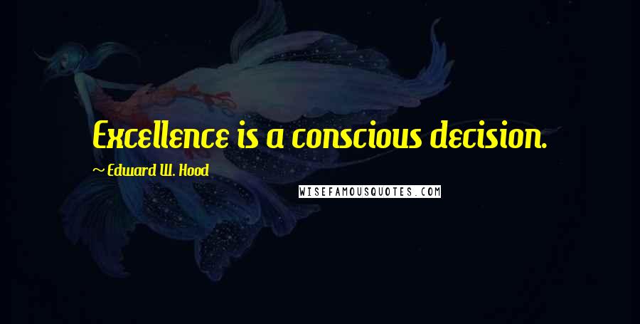 Edward W. Hood Quotes: Excellence is a conscious decision.