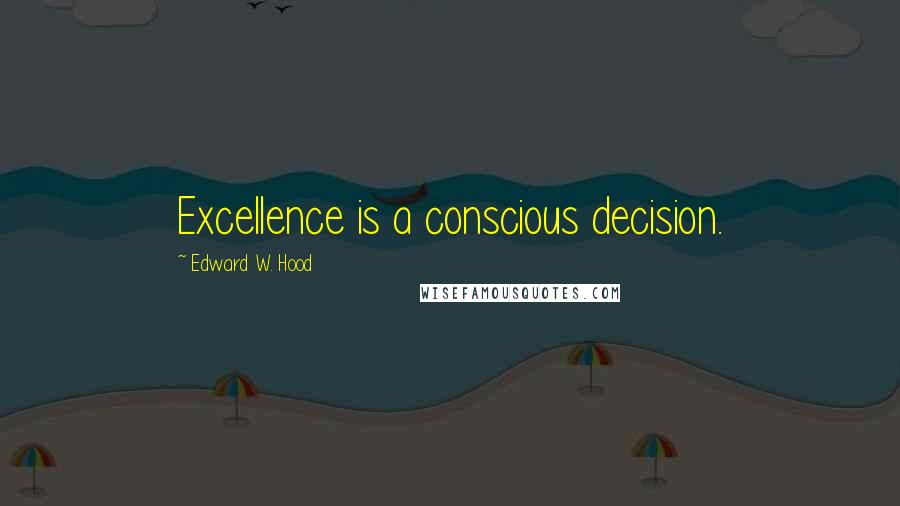 Edward W. Hood Quotes: Excellence is a conscious decision.