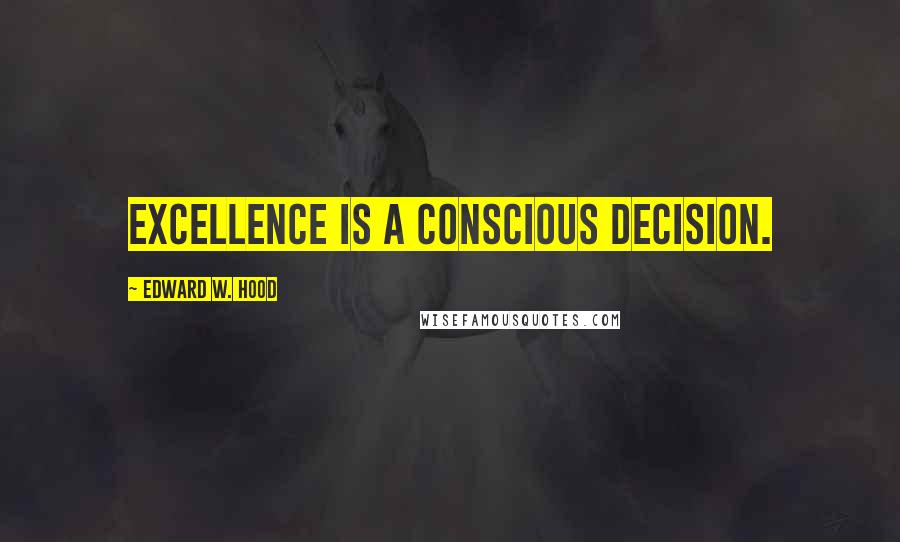 Edward W. Hood Quotes: Excellence is a conscious decision.