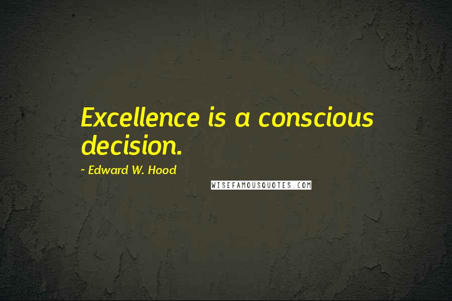 Edward W. Hood Quotes: Excellence is a conscious decision.
