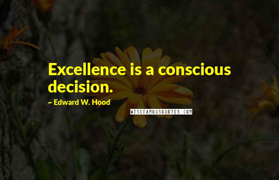 Edward W. Hood Quotes: Excellence is a conscious decision.