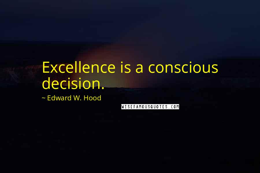 Edward W. Hood Quotes: Excellence is a conscious decision.