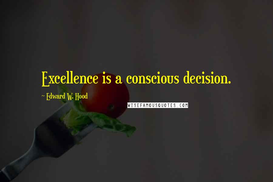 Edward W. Hood Quotes: Excellence is a conscious decision.