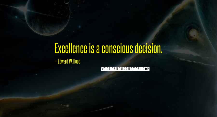 Edward W. Hood Quotes: Excellence is a conscious decision.