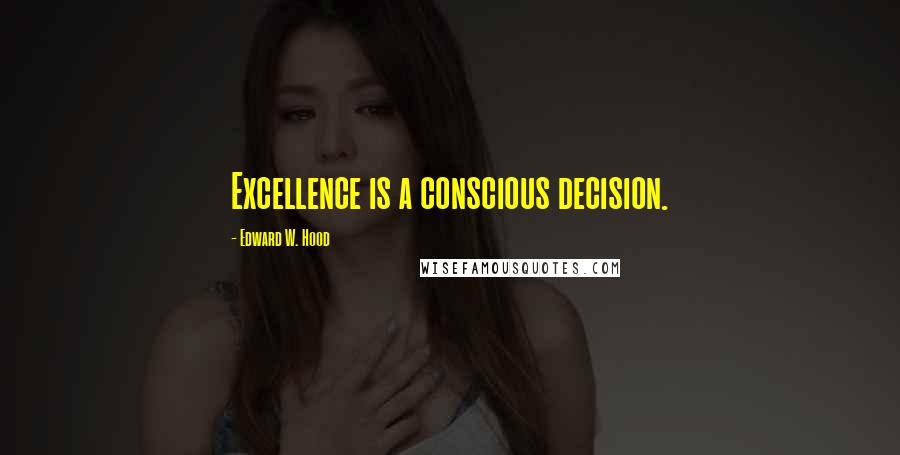 Edward W. Hood Quotes: Excellence is a conscious decision.