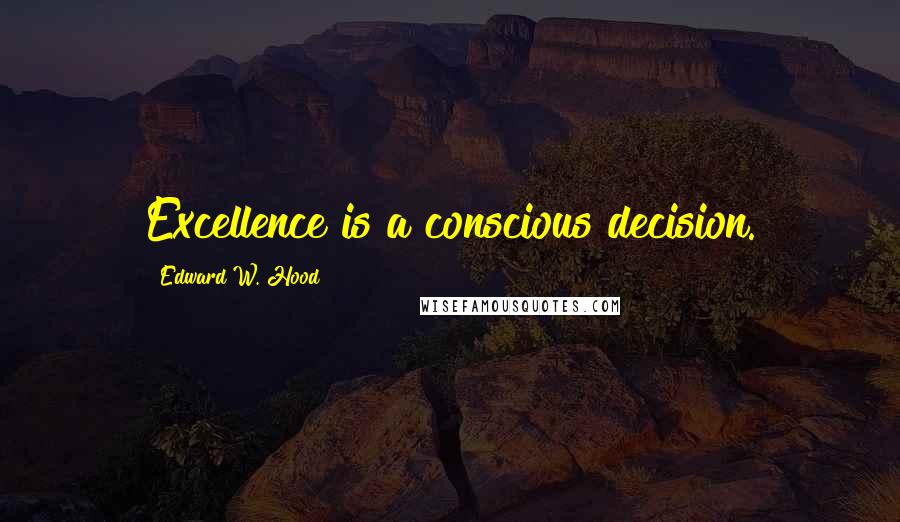 Edward W. Hood Quotes: Excellence is a conscious decision.