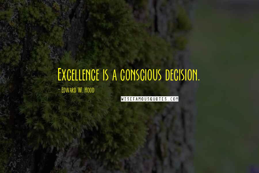 Edward W. Hood Quotes: Excellence is a conscious decision.