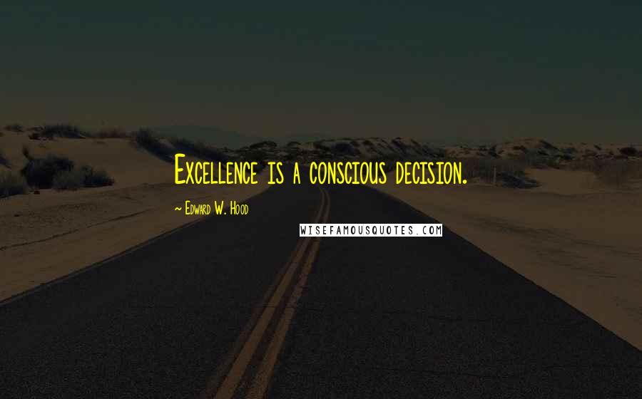 Edward W. Hood Quotes: Excellence is a conscious decision.