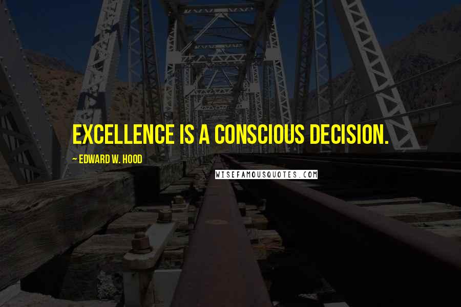 Edward W. Hood Quotes: Excellence is a conscious decision.