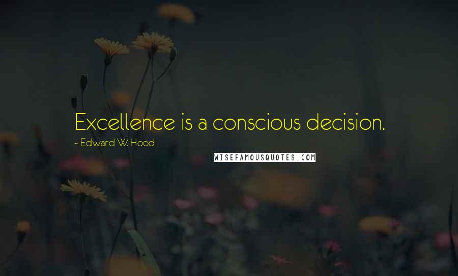 Edward W. Hood Quotes: Excellence is a conscious decision.