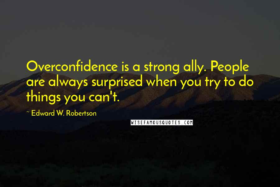 Edward W. Robertson Quotes: Overconfidence is a strong ally. People are always surprised when you try to do things you can't.