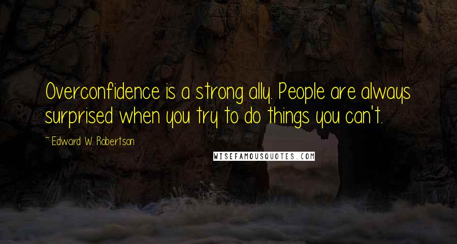 Edward W. Robertson Quotes: Overconfidence is a strong ally. People are always surprised when you try to do things you can't.