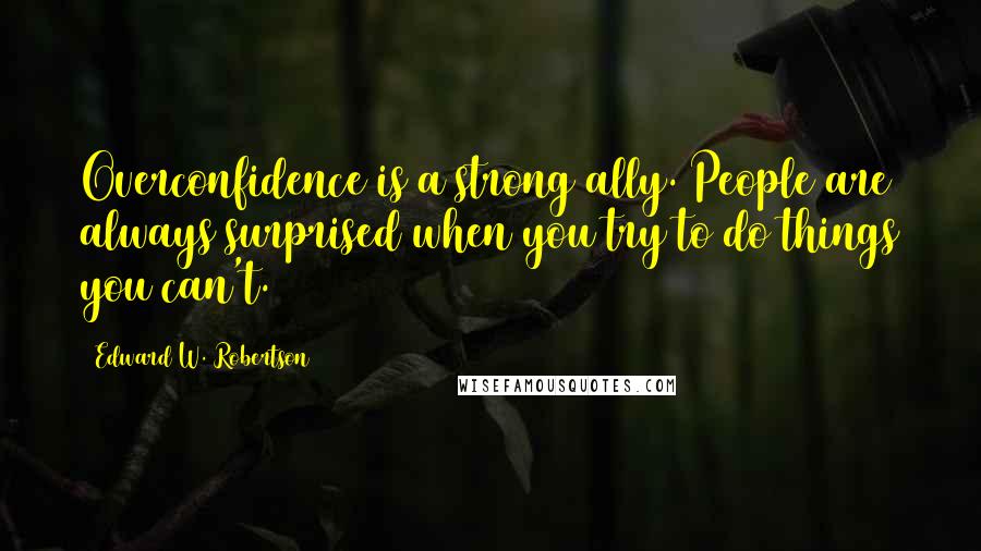 Edward W. Robertson Quotes: Overconfidence is a strong ally. People are always surprised when you try to do things you can't.