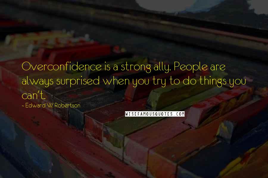 Edward W. Robertson Quotes: Overconfidence is a strong ally. People are always surprised when you try to do things you can't.