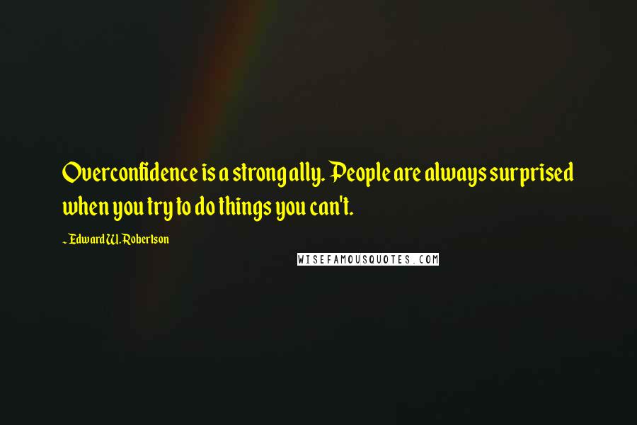 Edward W. Robertson Quotes: Overconfidence is a strong ally. People are always surprised when you try to do things you can't.