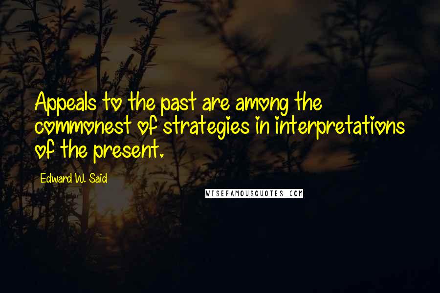 Edward W. Said Quotes: Appeals to the past are among the commonest of strategies in interpretations of the present.