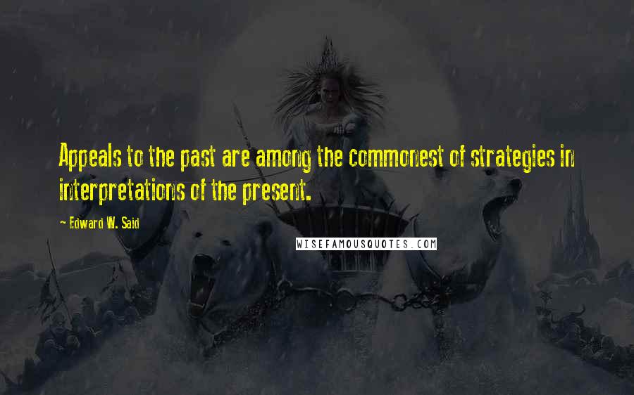 Edward W. Said Quotes: Appeals to the past are among the commonest of strategies in interpretations of the present.