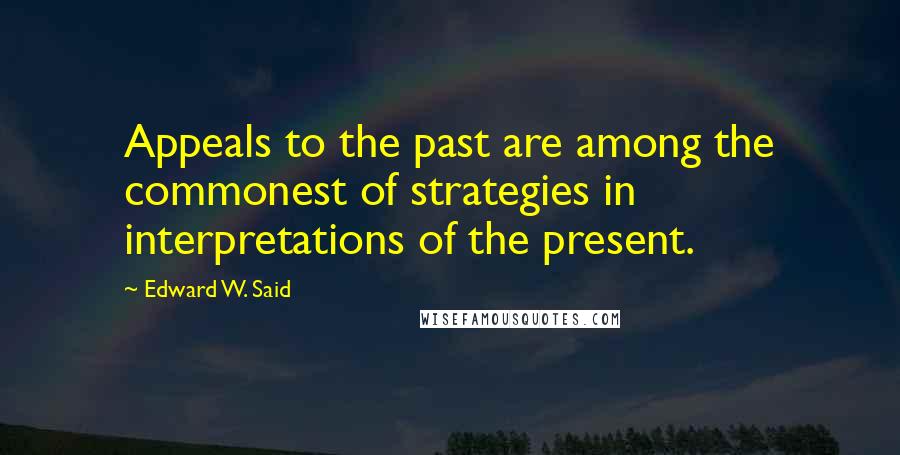 Edward W. Said Quotes: Appeals to the past are among the commonest of strategies in interpretations of the present.