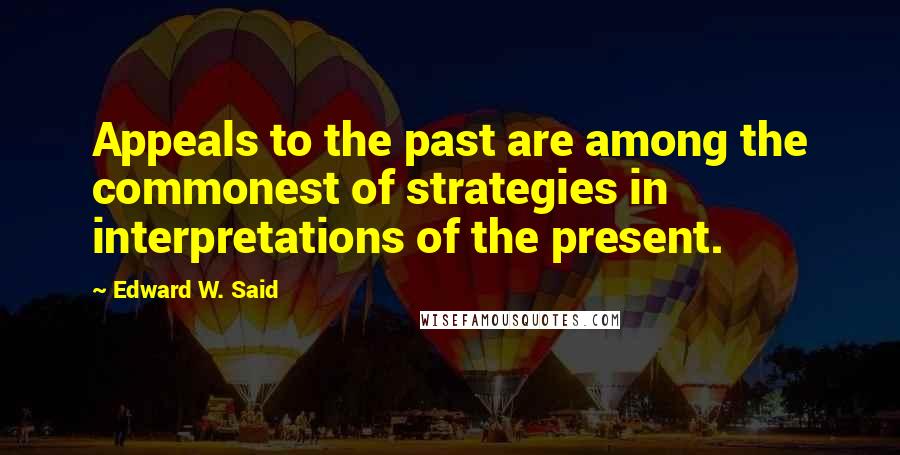 Edward W. Said Quotes: Appeals to the past are among the commonest of strategies in interpretations of the present.