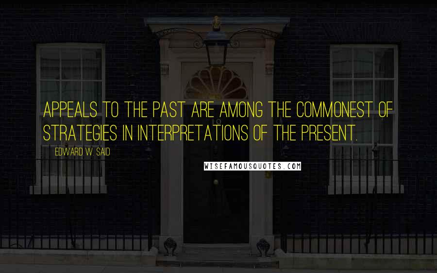 Edward W. Said Quotes: Appeals to the past are among the commonest of strategies in interpretations of the present.