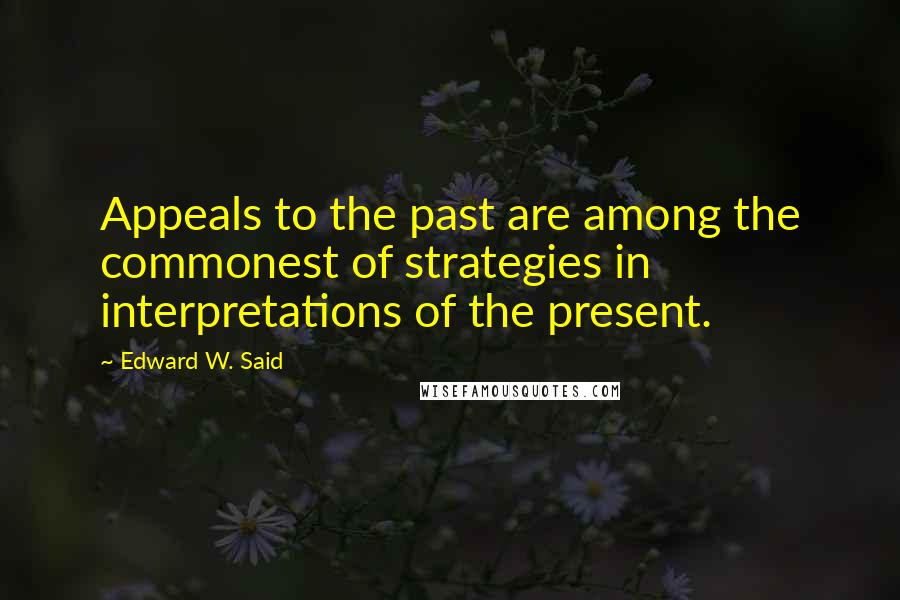 Edward W. Said Quotes: Appeals to the past are among the commonest of strategies in interpretations of the present.