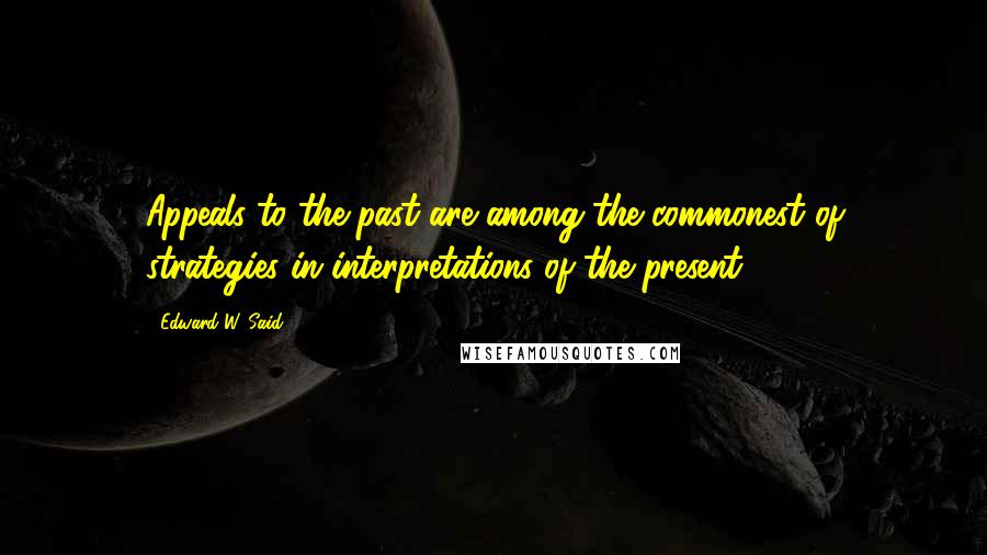 Edward W. Said Quotes: Appeals to the past are among the commonest of strategies in interpretations of the present.