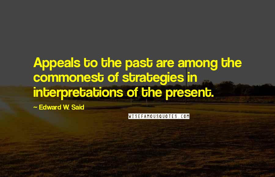 Edward W. Said Quotes: Appeals to the past are among the commonest of strategies in interpretations of the present.