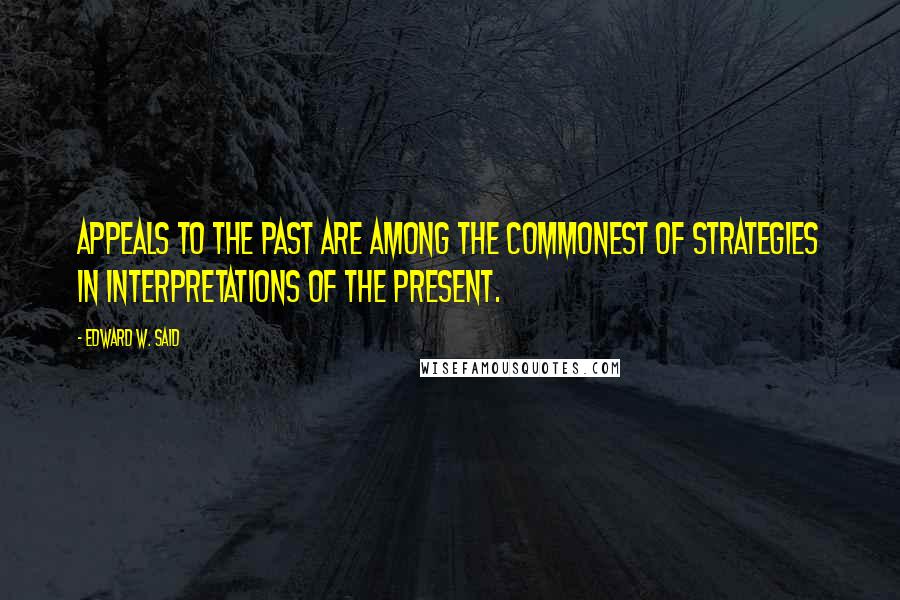 Edward W. Said Quotes: Appeals to the past are among the commonest of strategies in interpretations of the present.