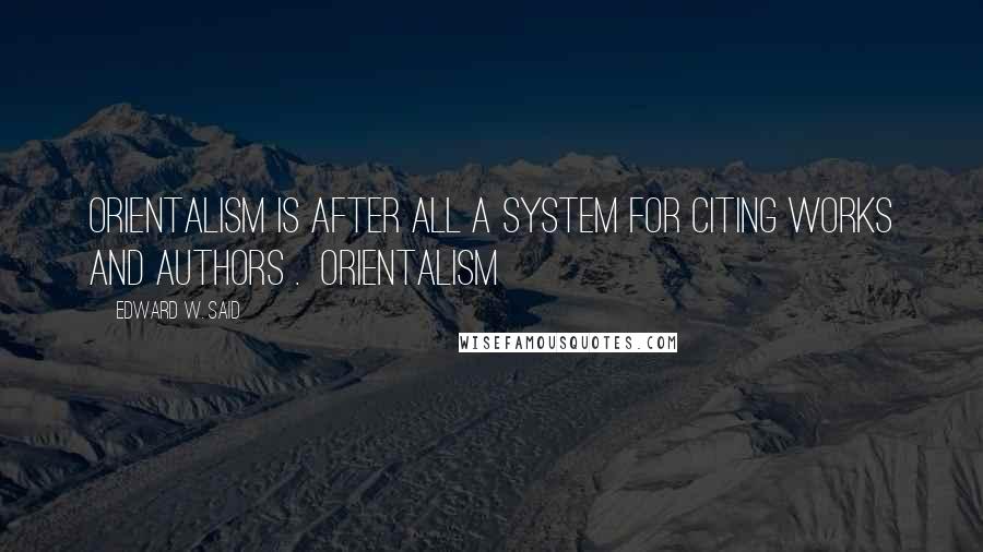 Edward W. Said Quotes: Orientalism is after all a system for citing works and authors . Orientalism