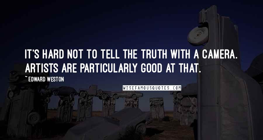 Edward Weston Quotes: It's hard not to tell the truth with a camera. Artists are particularly good at that.