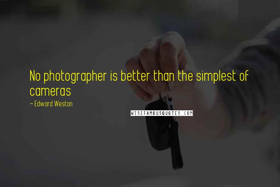 Edward Weston Quotes: No photographer is better than the simplest of cameras